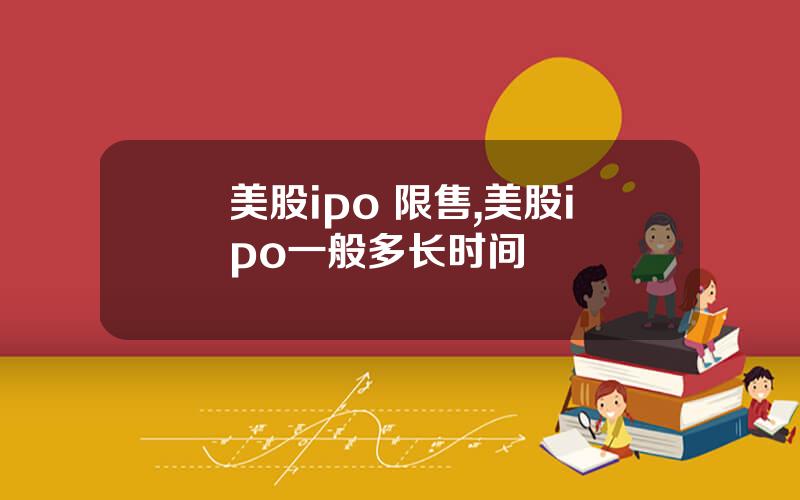 美股ipo 限售,美股ipo一般多长时间